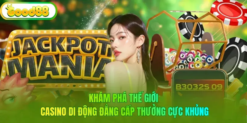 Khám Phá Thế Giới Casino Di Động Đẳng Cấp Thưởng Cực Khủng