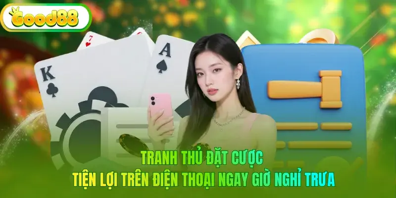 Tranh thủ đặt cược tiện lợi trên điện thoại ngay giờ nghỉ trưa